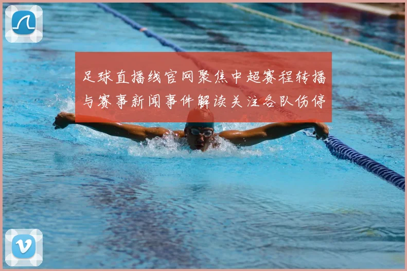 足球直播线官网聚焦中超赛程转播与赛事新闻事件解读关注各队伤停轮换