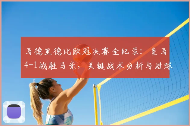 马德里德比欧冠决赛全纪录：皇马4-1战胜马竞，关键战术分析与进球集锦