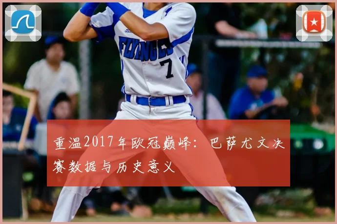 重温2017年欧冠巅峰：巴萨尤文决赛数据与历史意义