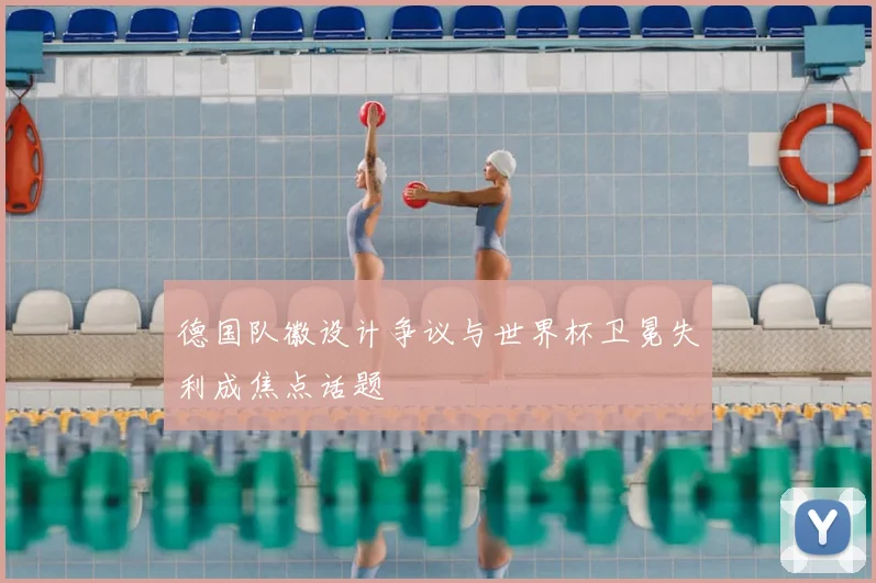 德国队徽设计争议与世界杯卫冕失利成焦点话题