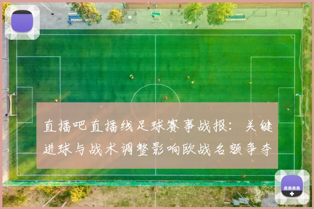 直播吧直播线足球赛事战报：关键进球与战术调整影响欧战名额争夺