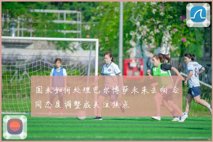 国米如何处理巴尔博萨未来去向 合同态度调整成关注焦点