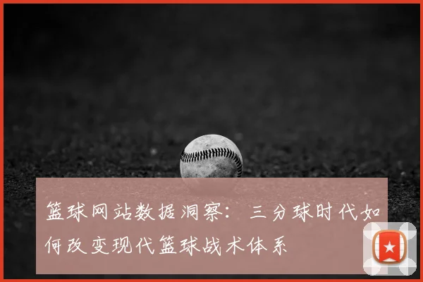 篮球网站数据洞察：三分球时代如何改变现代篮球战术体系