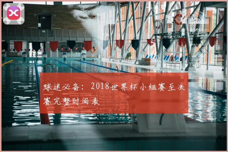 球迷必备：2018世界杯小组赛至决赛完整时间表