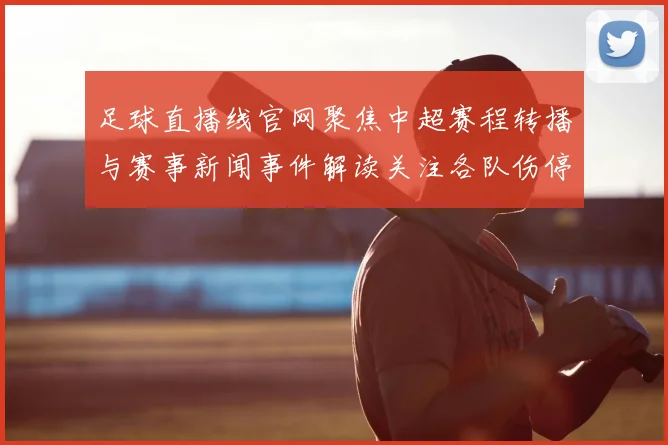 足球直播线官网聚焦中超赛程转播与赛事新闻事件解读关注各队伤停轮换