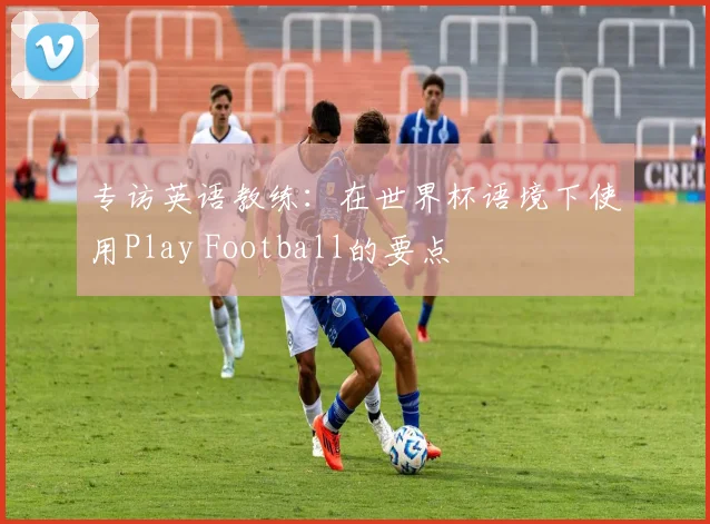 专访英语教练：在世界杯语境下使用Play Football的要点