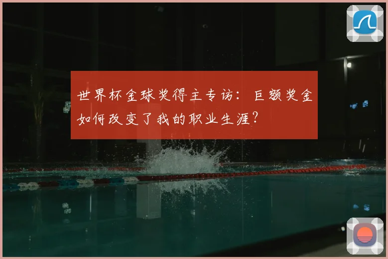 世界杯金球奖得主专访：巨额奖金如何改变了我的职业生涯？