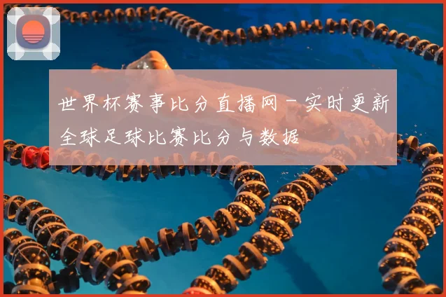 世界杯赛事比分直播网 - 实时更新全球足球比赛比分与数据