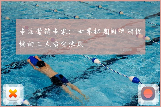 专访营销专家:世界杯期间啤酒促销的三大黄金法则
