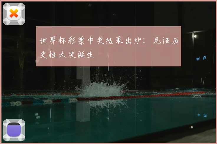 世界杯彩票中奖结果出炉：见证历史性大奖诞生