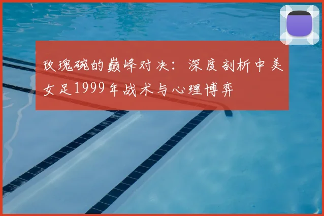玫瑰碗的巅峰对决：深度剖析中美女足1999年战术与心理博弈