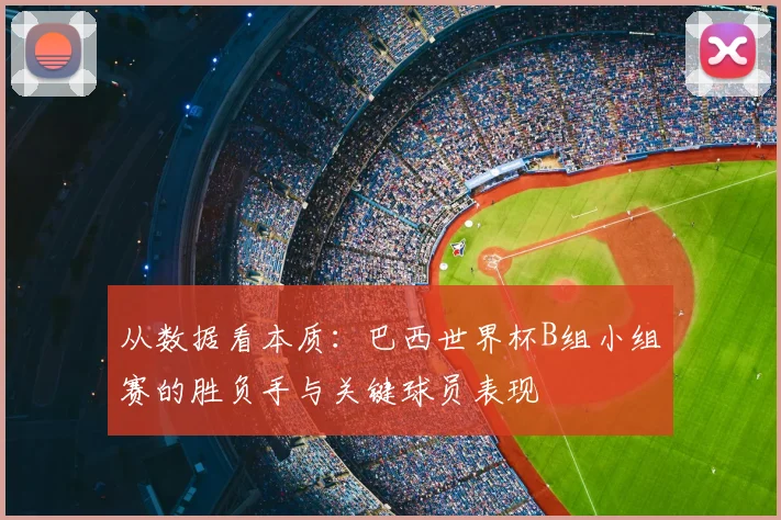 从数据看本质：巴西世界杯B组小组赛的胜负手与关键球员表现